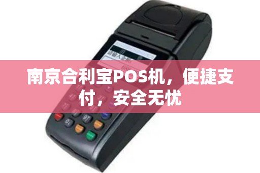 南京合利宝POS机，便捷支付，安全无忧