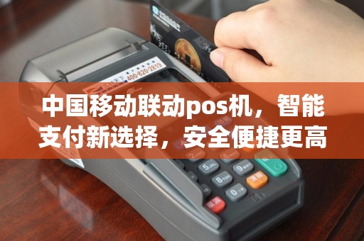 中国移动联动pos机，智能支付新选择，安全便捷更高效