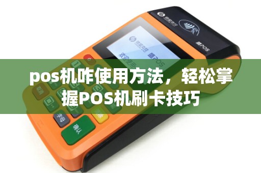 pos机咋使用方法，轻松掌握POS机刷卡技巧
