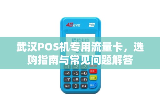 武汉POS机专用流量卡，选购指南与常见问题解答