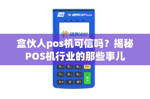 盒伙人pos机可信吗？揭秘POS机行业的那些事儿