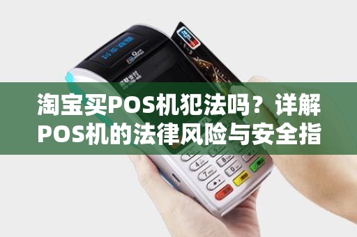 淘宝买POS机犯法吗？详解POS机的法律风险与安全指南