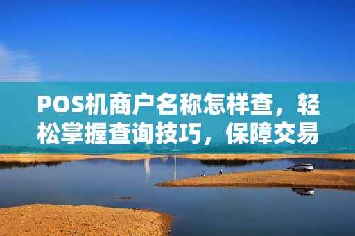 POS机商户名称怎样查，轻松掌握查询技巧，保障交易安全