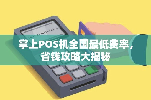 掌上POS机全国最低费率，省钱攻略大揭秘