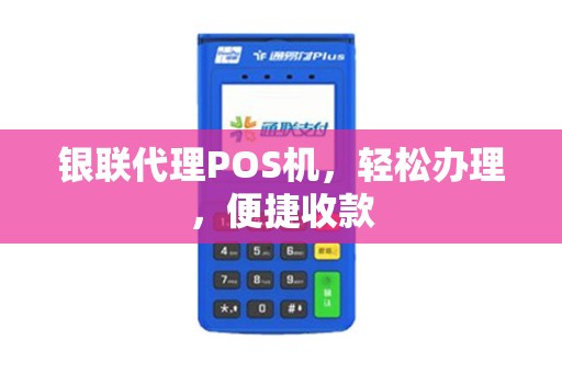 银联代理POS机，轻松办理，便捷收款
