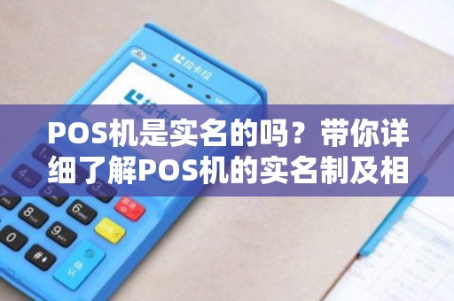 POS机是实名的吗？带你详细了解POS机的实名制及相关问题