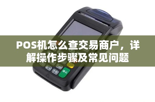 POS机怎么查交易商户，详解操作步骤及常见问题