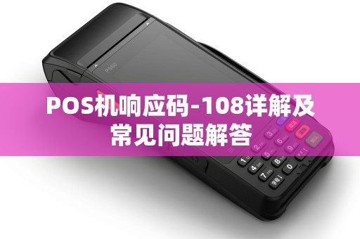 POS机响应码-108详解及常见问题解答