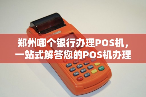 郑州哪个银行办理POS机，一站式解答您的POS机办理疑惑