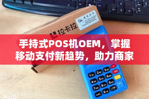 手持式POS机OEM，掌握移动支付新趋势，助力商家高效经营