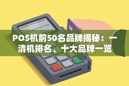 POS机前50名品牌揭秘：一清机排名、十大品牌一览