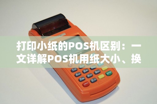 打印小纸的POS机区别：一文详解POS机用纸大小、换纸与故障处理