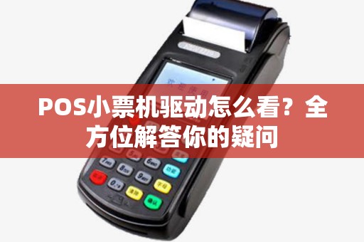 POS小票机驱动怎么看？全方位解答你的疑问