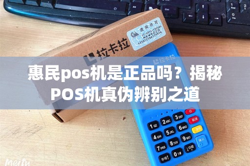 惠民pos机是正品吗？揭秘POS机真伪辨别之道