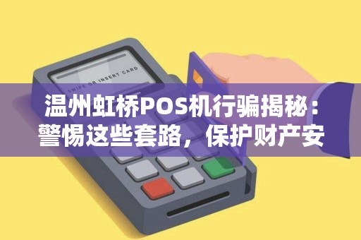 温州虹桥POS机行骗揭秘：警惕这些套路，保护财产安全