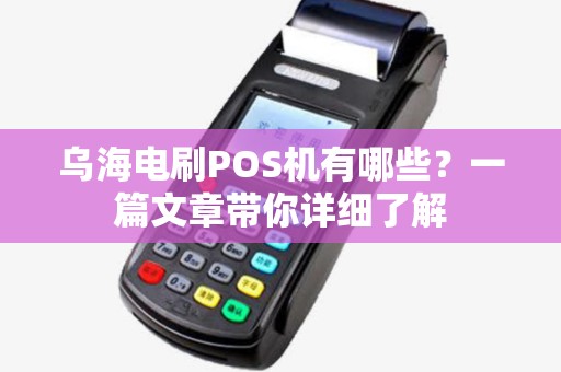 乌海电刷POS机有哪些？一篇文章带你详细了解