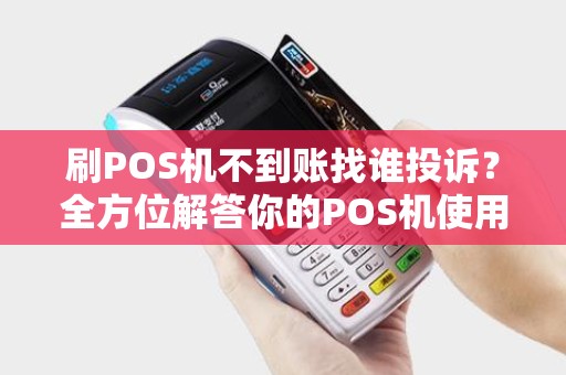 刷POS机不到账找谁投诉？全方位解答你的POS机使用疑惑