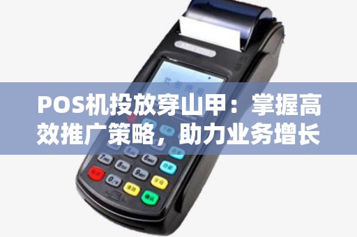 POS机投放穿山甲：掌握高效推广策略，助力业务增长