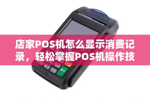 店家POS机怎么显示消费记录，轻松掌握POS机操作技巧