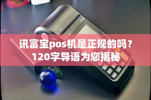 讯富宝pos机是正规的吗？120字导语为您揭秘