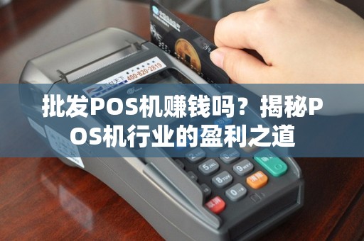 批发POS机赚钱吗？揭秘POS机行业的盈利之道