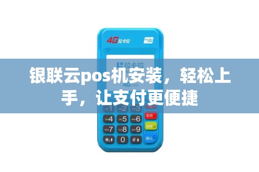 银联云pos机安装，轻松上手，让支付更便捷