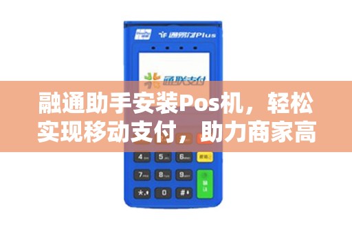 融通助手安装Pos机，轻松实现移动支付，助力商家高效经营