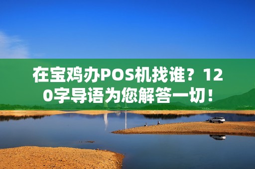 在宝鸡办POS机找谁？120字导语为您解答一切！