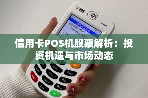 信用卡POS机股票解析：投资机遇与市场动态