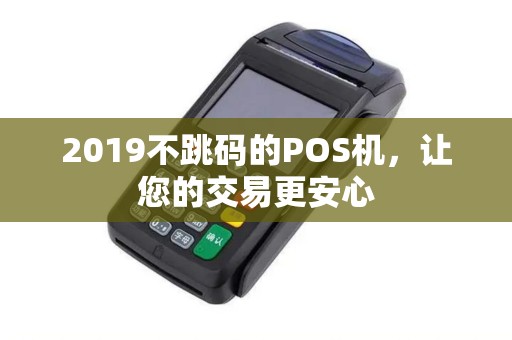 2019不跳码的POS机，让您的交易更安心