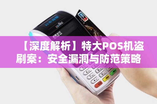 【深度解析】特大POS机盗刷案：安全漏洞与防范策略