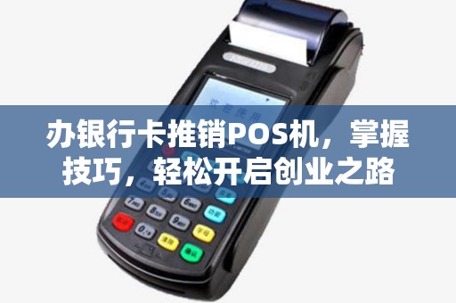 办银行卡推销POS机，掌握技巧，轻松开启创业之路