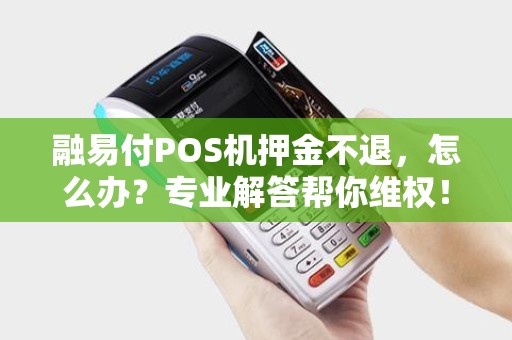 融易付POS机押金不退，怎么办？专业解答帮你维权！
