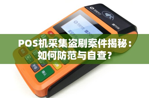 POS机采集盗刷案件揭秘：如何防范与自查？