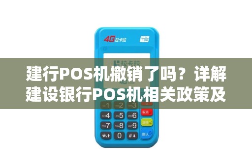 建行POS机撤销了吗？详解建设银行POS机相关政策及常见问题
