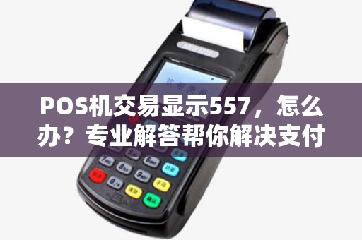 POS机交易显示557，怎么办？专业解答帮你解决支付难题