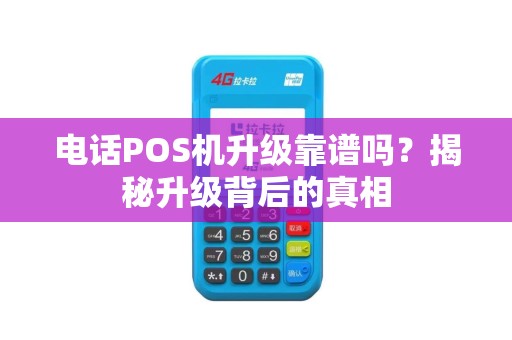 电话POS机升级靠谱吗？揭秘升级背后的真相
