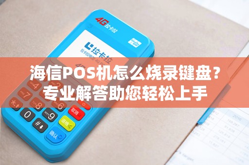 海信POS机怎么烧录键盘？专业解答助您轻松上手