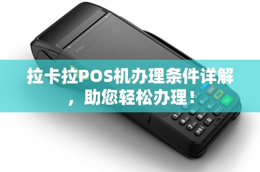 拉卡拉POS机办理条件详解，助您轻松办理！