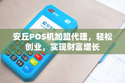 安丘POS机加盟代理，轻松创业，实现财富增长