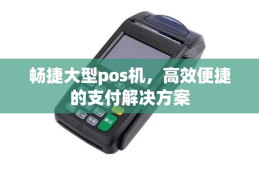畅捷大型pos机，高效便捷的支付解决方案