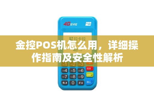 金控POS机怎么用，详细操作指南及安全性解析