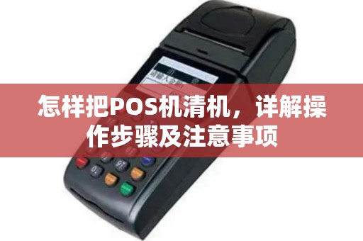 怎样把POS机清机，详解操作步骤及注意事项