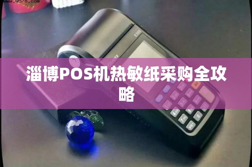 淄博POS机热敏纸采购全攻略