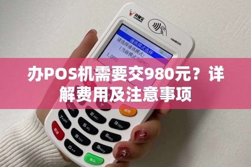 办POS机需要交980元？详解费用及注意事项