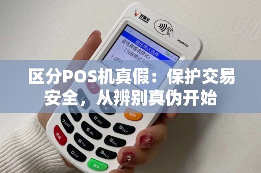 区分POS机真假：保护交易安全，从辨别真伪开始