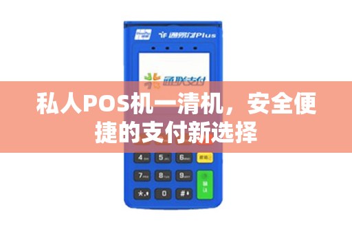 私人POS机一清机，安全便捷的支付新选择