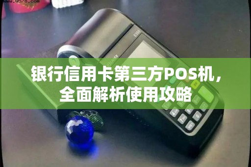 银行信用卡第三方POS机，全面解析使用攻略