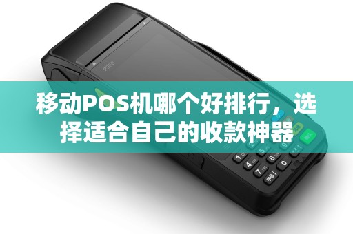 移动POS机哪个好排行，选择适合自己的收款神器