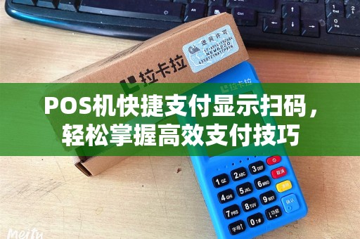 POS机快捷支付显示扫码，轻松掌握高效支付技巧